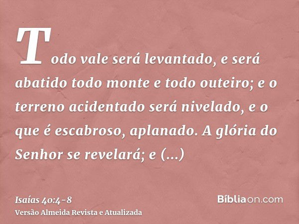 Todo vale será levantado, e será abatido todo monte e todo outeiro; e o terreno acidentado será nivelado, e o que é escabroso, aplanado.A glória do Senhor se re