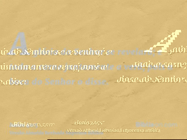 A glória do Senhor se revelará; e toda a carne juntamente a verá; pois a boca do Senhor o disse.