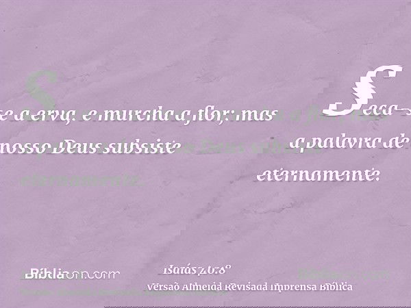 Seca-se a erva, e murcha a flor; mas a palavra de nosso Deus subsiste eternamente.