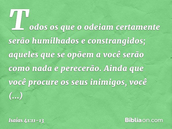 "Todos os que o odeiam
certamente serão humilhados
e constrangidos;
aqueles que se opõem a você
serão como nada e perecerão. Ainda que você procure os seus inim