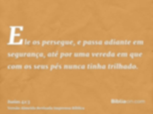 Ele os persegue, e passa adiante em segurança, até por uma vereda em que com os seus pés nunca tinha trilhado.