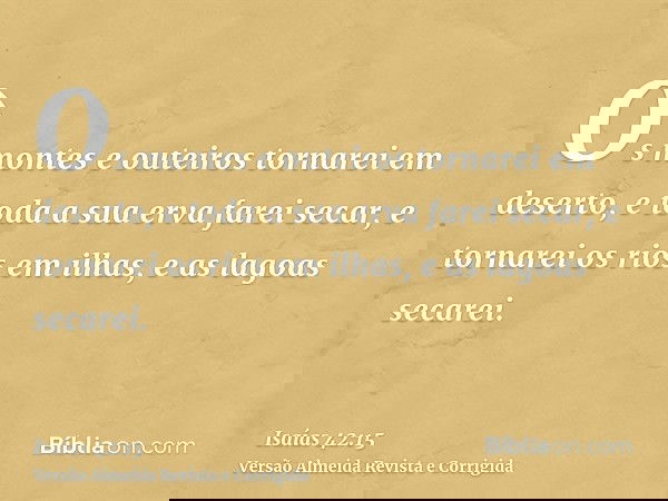 Os montes e outeiros tornarei em deserto, e toda a sua erva farei secar, e tornarei os rios em ilhas, e as lagoas secarei.