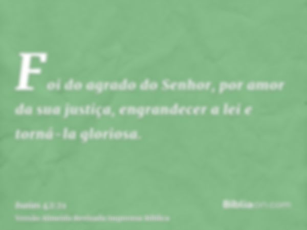 Foi do agrado do Senhor, por amor da sua justiça, engrandecer a lei e torná-la gloriosa.