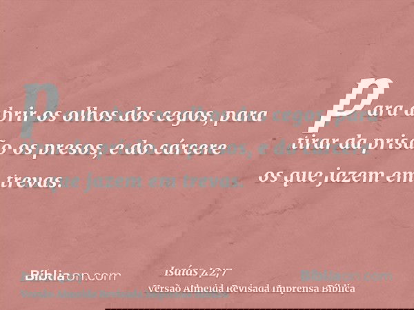 para abrir os olhos dos cegos, para tirar da prisão os presos, e do cárcere os que jazem em trevas.