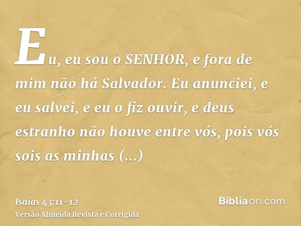 Eu, eu sou o SENHOR, e fora de mim não há Salvador.Eu anunciei, e eu salvei, e eu o fiz ouvir, e deus estranho não houve entre vós, pois vós sois as minhas test