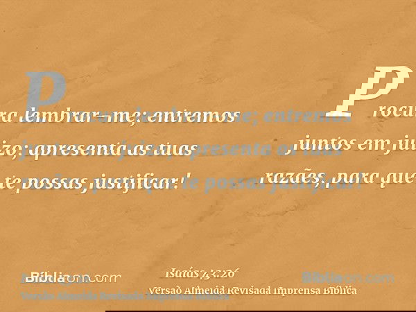 Procura lembrar-me; entremos juntos em juizo; apresenta as tuas razães, para que te possas justificar!