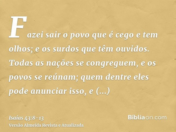 Fazei sair o povo que é cego e tem olhos; e os surdos que têm ouvidos.Todas as nações se congreguem, e os povos se reúnam; quem dentre eles pode anunciar isso, 