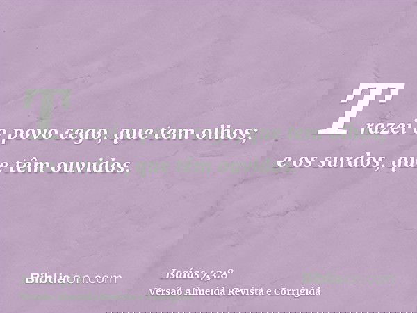 Trazei o povo cego, que tem olhos; e os surdos, que têm ouvidos.