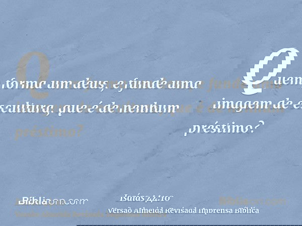 Quem forma um deus, e funde uma imagem de escultura, que é de nenhum préstimo?
