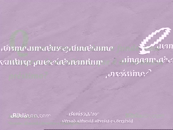 Quem forma um deus e funde uma imagem de escultura, que é de nenhum préstimo?