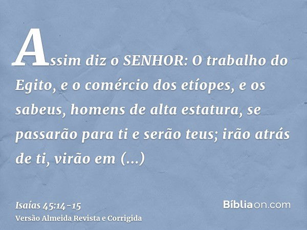 Assim diz o SENHOR: O trabalho do Egito, e o comércio dos etíopes, e os sabeus, homens de alta estatura, se passarão para ti e serão teus; irão atrás de ti, vir