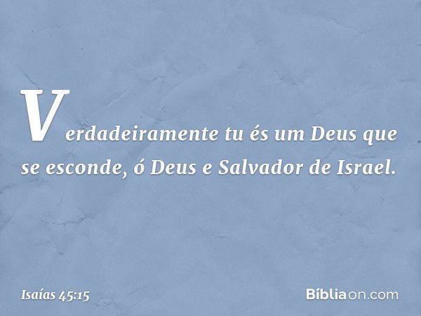 Verdadeiramente tu és um Deus
que se esconde,
ó Deus e Salvador de Israel. -- Isaías 45:15