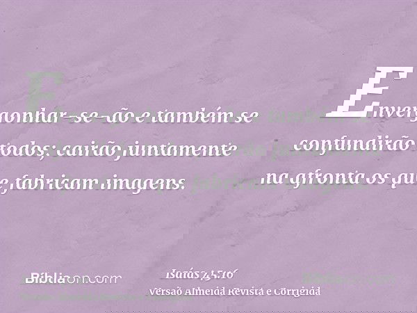 Envergonhar-se-ão e também se confundirão todos; cairão juntamente na afronta os que fabricam imagens.