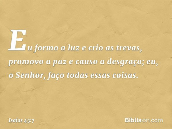 Eu formo a luz e crio as trevas,
promovo a paz e causo a desgraça;
eu, o Senhor, faço todas essas coisas. -- Isaías 45:7