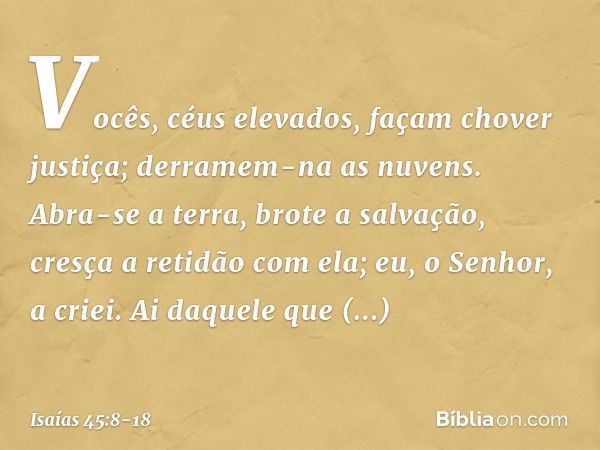 "Vocês, céus elevados,
façam chover justiça;
derramem-na as nuvens.
Abra-se a terra, brote a salvação,
cresça a retidão com ela;
eu, o Senhor, a criei. "Ai daqu