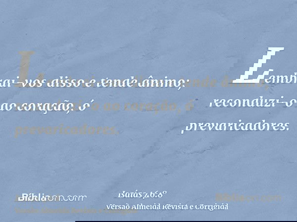 Lembrai-vos disso e tende ânimo; reconduzi-o ao coração, ó prevaricadores.