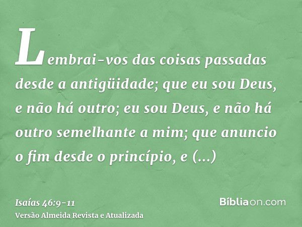 Lembrai-vos das coisas passadas desde a antigüidade; que eu sou Deus, e não há outro; eu sou Deus, e não há outro semelhante a mim;que anuncio o fim desde o pri