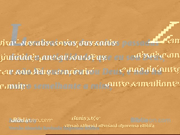 Lembrai-vos das coisas passadas desde a antigüidade; que eu sou Deus, e não há outro; eu sou Deus, e não há outro semelhante a mim;