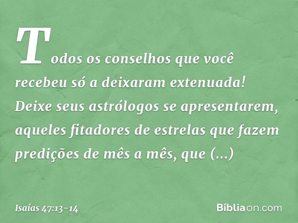 Todos os conselhos que você recebeu
só a deixaram extenuada!
Deixe seus astrólogos se apresentarem,
aqueles fitadores de estrelas
que fazem predições de mês a m