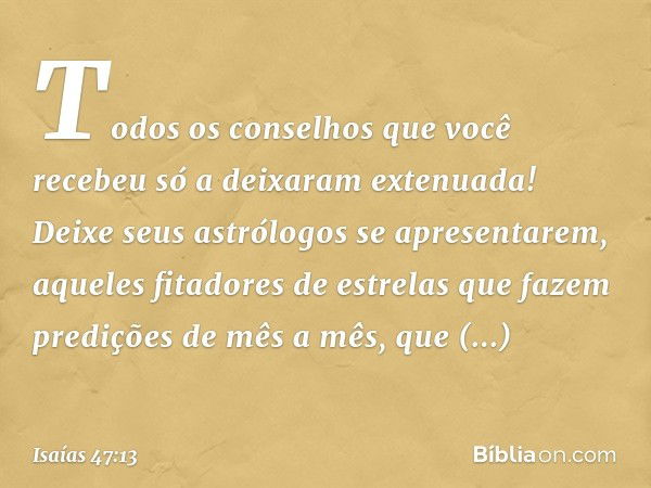 Todos os conselhos que você recebeu
só a deixaram extenuada!
Deixe seus astrólogos se apresentarem,
aqueles fitadores de estrelas
que fazem predições de mês a m