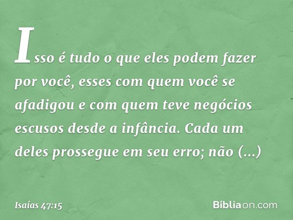 Isso é tudo o que eles podem
fazer por você,
esses com quem você se afadigou
e com quem teve negócios escusos
desde a infância.
Cada um deles prossegue em seu e