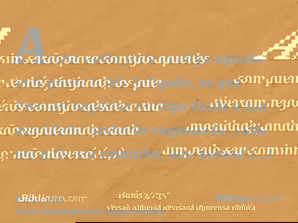 Assim serão para contigo aqueles com quem te hás fatigado, os que tiveram negócios contigo desde a tua mocidade; andarão vagueando, cada um pelo seu caminho; nã