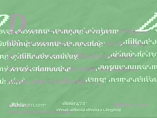 Desce, e assenta-te no pó, ó virgem filha de Babilônia; assenta-te no chão; já não há trono, ó filha dos caldeus, porque nunca mais serás chamada a tenra, nem a