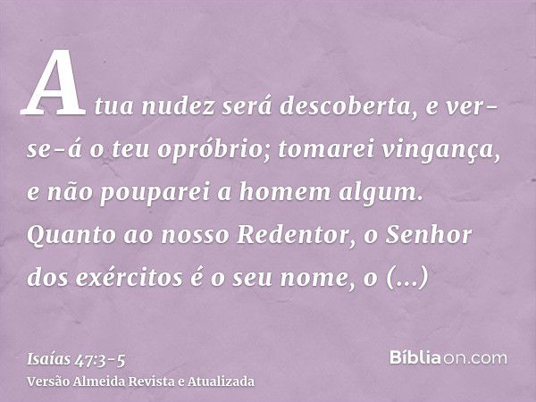 A tua nudez será descoberta, e ver-se-á o teu opróbrio; tomarei vingança, e não pouparei a homem algum.Quanto ao nosso Redentor, o Senhor dos exércitos é o seu 