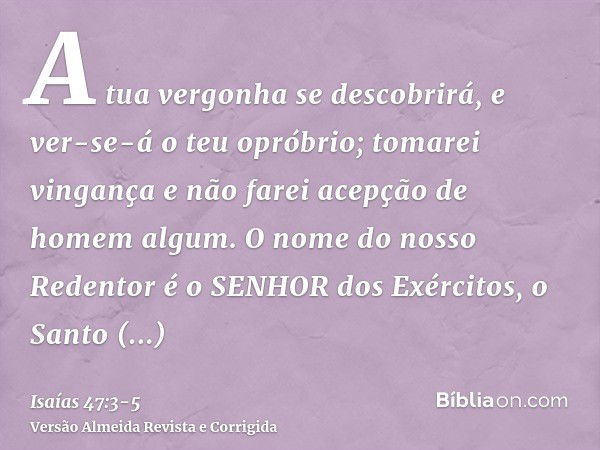 A tua vergonha se descobrirá, e ver-se-á o teu opróbrio; tomarei vingança e não farei acepção de homem algum.O nome do nosso Redentor é o SENHOR dos Exércitos, 