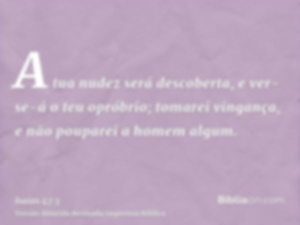 A tua nudez será descoberta, e ver-se-á o teu opróbrio; tomarei vingança, e não pouparei a homem algum.