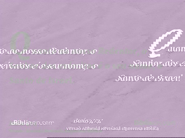 Quanto ao nosso Redentor, o Senhor dos exércitos é o seu nome, o Santo de Israel.