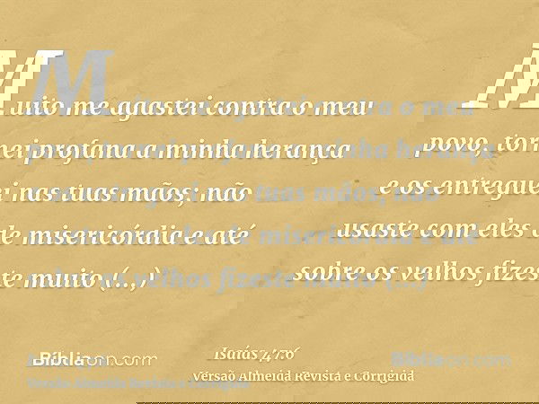 Muito me agastei contra o meu povo, tornei profana a minha herança e os entreguei nas tuas mãos; não usaste com eles de misericórdia e até sobre os velhos fizes