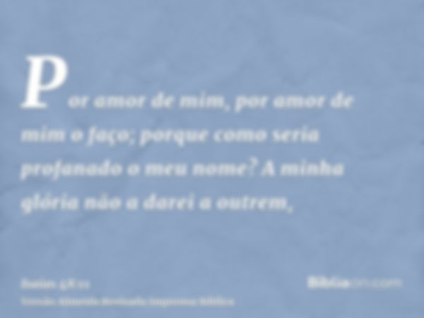 Por amor de mim, por amor de mim o faço; porque como seria profanado o meu nome? A minha glória não a darei a outrem,