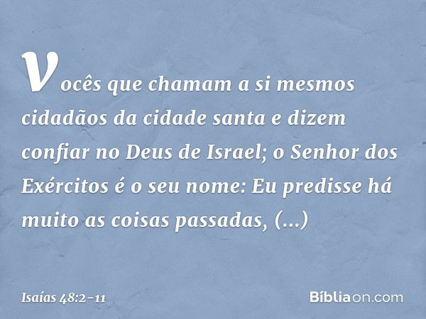 vocês que chamam a si mesmos
cidadãos da cidade santa
e dizem confiar no Deus de Israel;
o Senhor dos Exércitos é o seu nome: Eu predisse há muito
as coisas pas