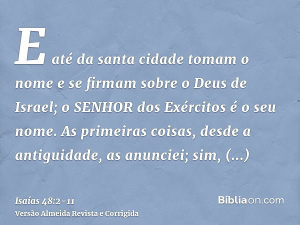 E até da santa cidade tomam o nome e se firmam sobre o Deus de Israel; o SENHOR dos Exércitos é o seu nome.As primeiras coisas, desde a antiguidade, as anunciei