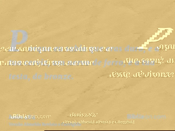 Porque eu sabia que eras duro, e a tua cerviz, um nervo de ferro, e a tua testa, de bronze.