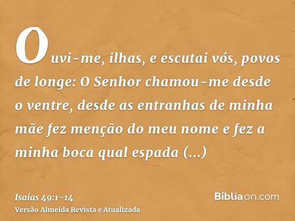 Ouvi-me, ilhas, e escutai vós, povos de longe: O Senhor chamou-me desde o ventre, desde as entranhas de minha mãe fez menção do meu nomee fez a minha boca qual 