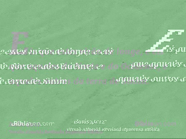 Eis que estes virão de longe, e eis que aqueles do Norte e do Ocidente, e aqueles outros da terra de Sinim.