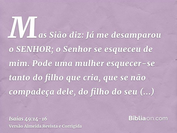 Mas Sião diz: Já me desamparou o SENHOR; o Senhor se esqueceu de mim.Pode uma mulher esquecer-se tanto do filho que cria, que se não compadeça dele, do filho do