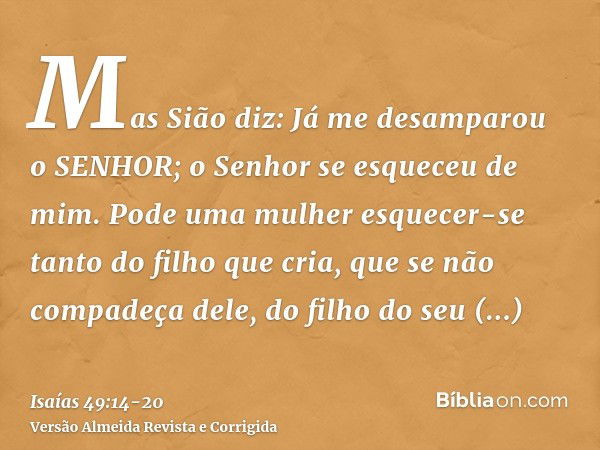 Mas Sião diz: Já me desamparou o SENHOR; o Senhor se esqueceu de mim.Pode uma mulher esquecer-se tanto do filho que cria, que se não compadeça dele, do filho do