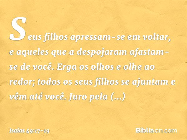 Seus filhos apressam-se em voltar,
e aqueles que a despojaram
afastam-se de você. Erga os olhos e olhe ao redor;
todos os seus filhos se ajuntam
e vêm até você.