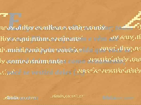 Erga os olhos e olhe ao redor;
todos os seus filhos se ajuntam
e vêm até você.
Juro pela minha vida
que você se vestirá deles todos como ornamento;
você se vest