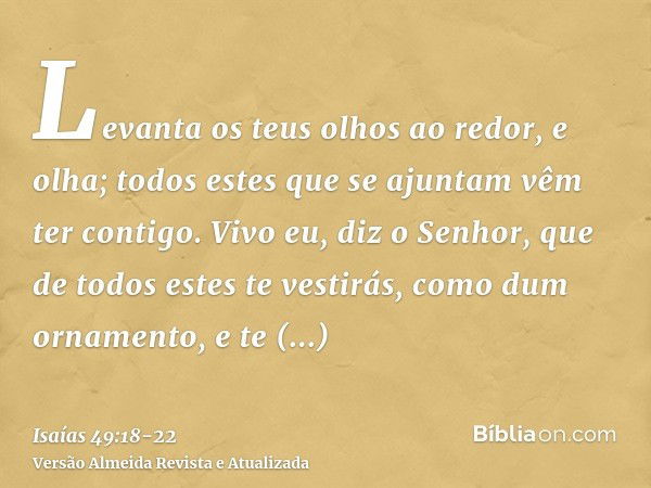 Levanta os teus olhos ao redor, e olha; todos estes que se ajuntam vêm ter contigo. Vivo eu, diz o Senhor, que de todos estes te vestirás, como dum ornamento, e