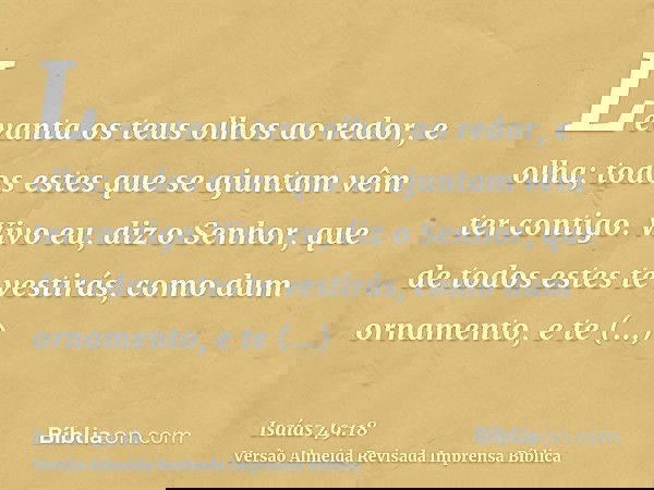 Levanta os teus olhos ao redor, e olha; todos estes que se ajuntam vêm ter contigo. Vivo eu, diz o Senhor, que de todos estes te vestirás, como dum ornamento, e