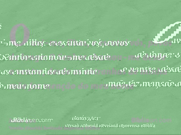 Ouvi-me, ilhas, e escutai vós, povos de longe: O Senhor chamou-me desde o ventre, desde as entranhas de minha mãe fez menção do meu nome