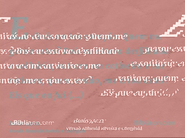 E dirás no teu coração: Quem me gerou estes? Pois eu estava desfilhada e solitária; entrara em cativeiro e me retirara; quem, então, me criou estes? Eis que eu