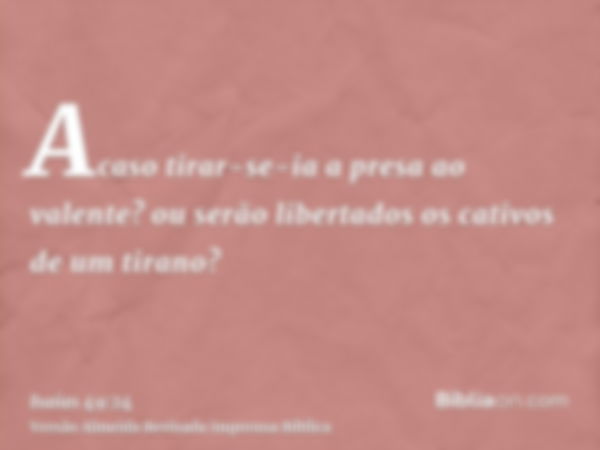 Acaso tirar-se-ia a presa ao valente? ou serão libertados os cativos de um tirano?