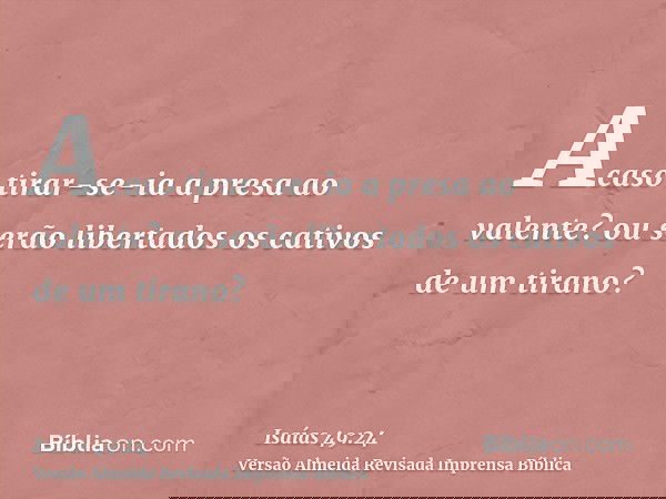 Acaso tirar-se-ia a presa ao valente? ou serão libertados os cativos de um tirano?