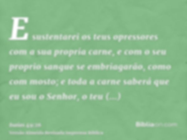 E sustentarei os teus opressores com a sua propria carne, e com o seu proprio sangue se embriagarão, como com mosto; e toda a carne saberá que eu sou o Senhor, 