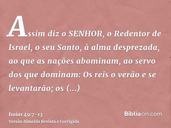 Assim diz o SENHOR, o Redentor de Israel, o seu Santo, à alma desprezada, ao que as nações abominam, ao servo dos que dominam: Os reis o verão e se levantarão; 